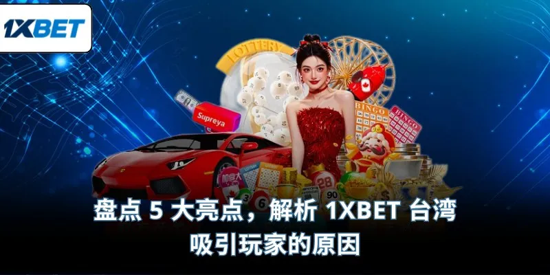 盘点 5 大亮点，解析 1XBET 台湾 吸引玩家的原因