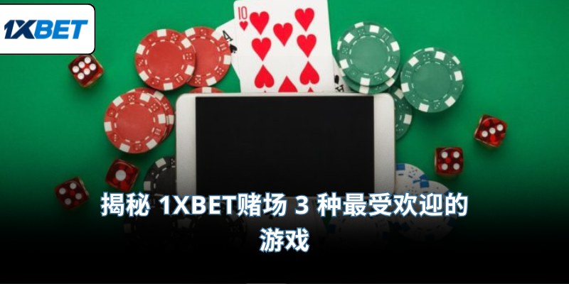 揭秘 1XBET赌场 3 种最受欢迎的游戏
