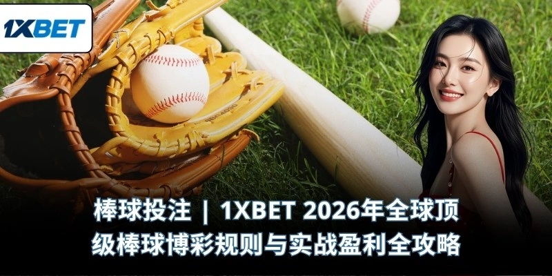 棒球投注 | 1XBET 2026年全球顶级棒球博彩规则与实战盈利全攻略