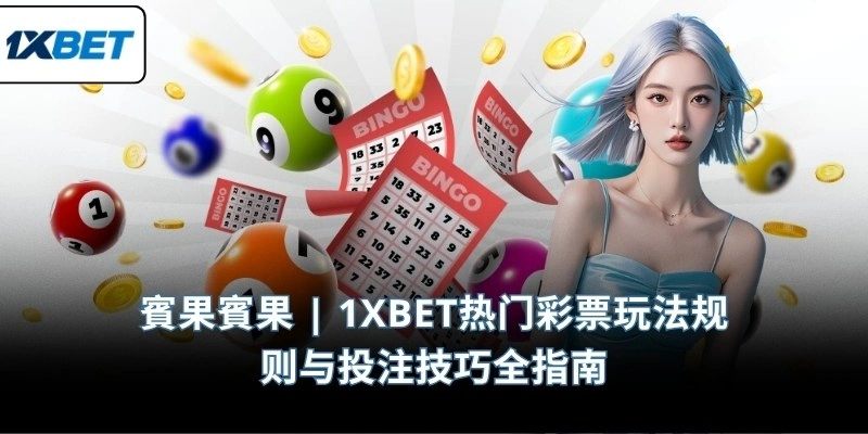 賓果賓果 | 1XBET热门彩票玩法规则与投注技巧全指南