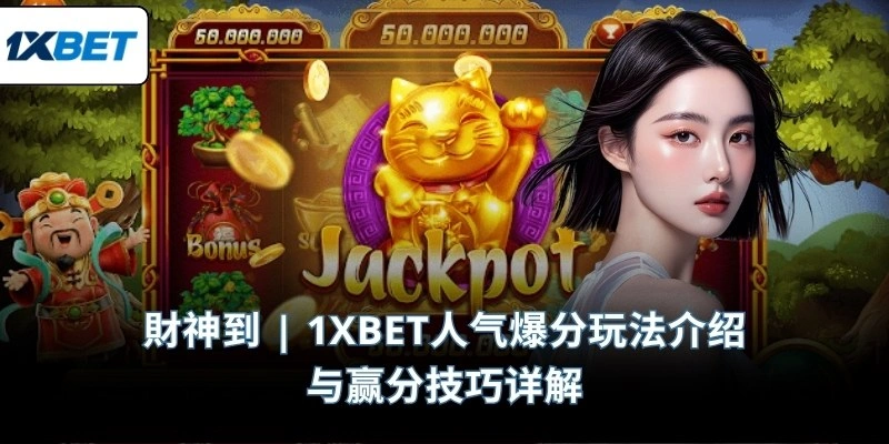 財神到 | 1XBET人气爆分玩法介绍与赢分技巧详解