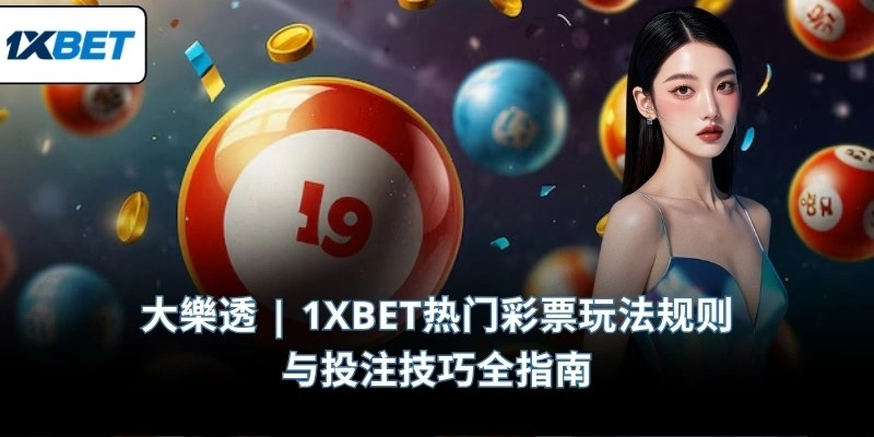 大樂透 | 1XBET热门彩票玩法规则与投注技巧全指南