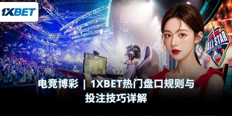电竞博彩 | 1XBET热门盘口规则与投注技巧详解
