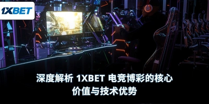 深度解析 1XBET 电竞博彩的核心价值与技术优势