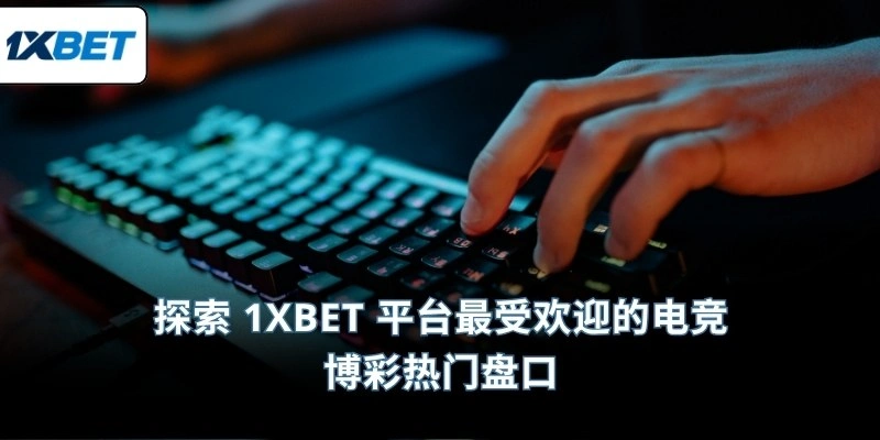 探索 1XBET 平台最受欢迎的电竞博彩热门盘口