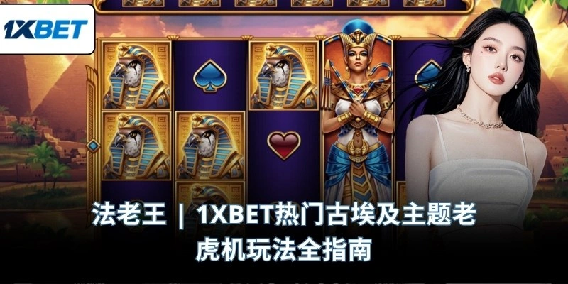 法老王 | 1XBET热门古埃及主题老虎机玩法全指南