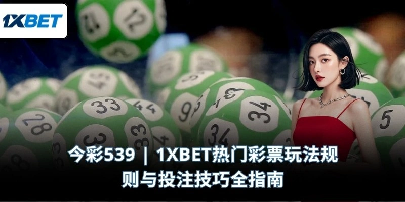 今彩539 | 1XBET热门彩票玩法规则与投注技巧全指南