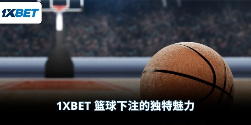 1XBET 篮球下注的独特魅力
