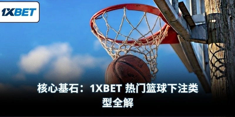 核心基石：1XBET 热门篮球下注类型全解