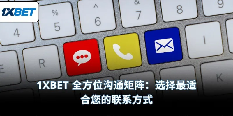 1XBET 全方位沟通矩阵：选择最适合您的联系方式