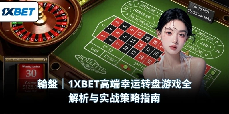 輪盤｜1XBET高端幸运转盘游戏全解析与实战策略指南