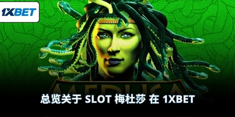 总览关于 slot 梅杜莎 在 1XBET