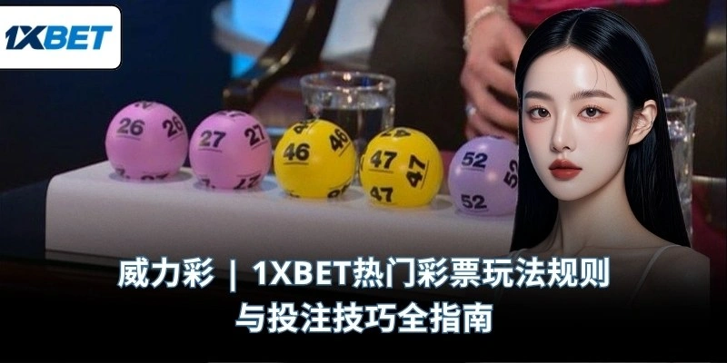 威力彩 | 1XBET热门彩票玩法规则与投注技巧全指南