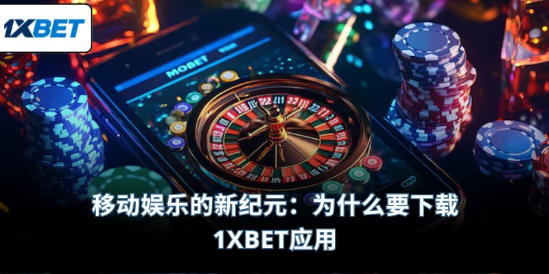 移动娱乐的新纪元：为什么要下载1XBET应用？