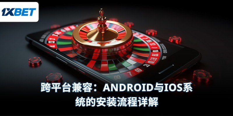 跨平台兼容：Android与iOS系统的安装流程详解