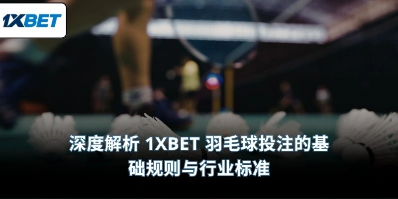 深度解析 1XBET 羽毛球投注的基础规则与行业标准