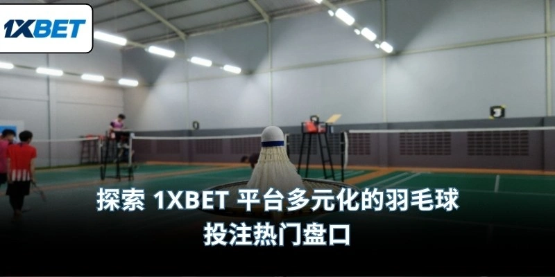 探索 1XBET 平台多元化的羽毛球投注热门盘口