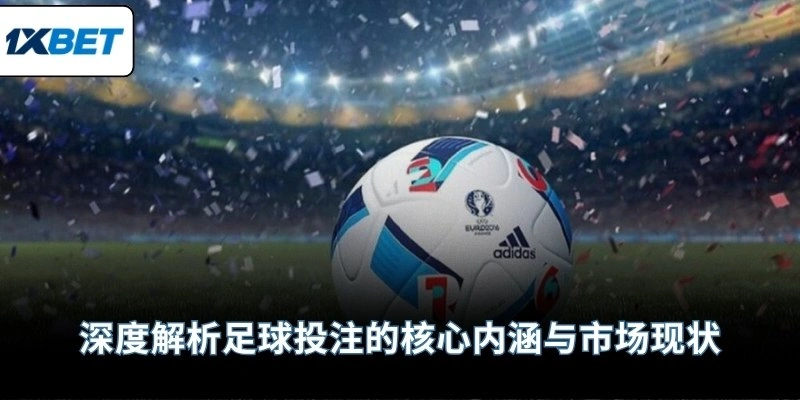 深度解析足球投注的核心内涵与市场现状